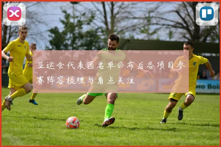 亚运会代表团名单公布后各项目参赛阵容梳理与看点关注