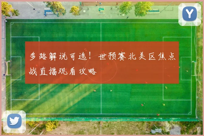 多路解说可选！世预赛北美区焦点战直播观看攻略