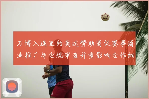 万博入选里约奥运赞助商促赛事商业推广与合规审查并重影响合作细则