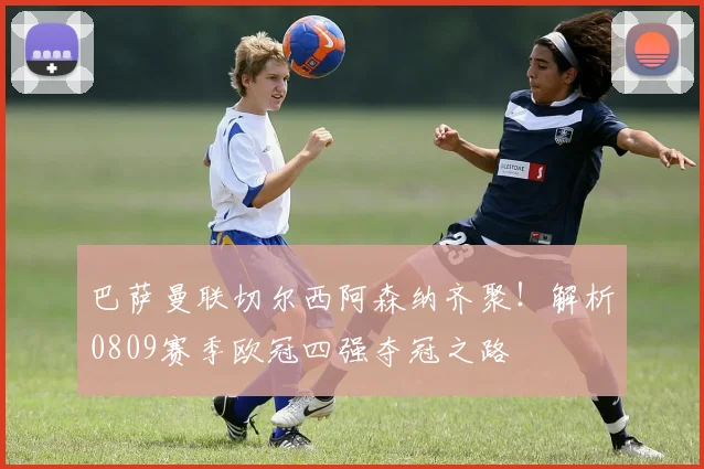 巴萨曼联切尔西阿森纳齐聚!解析0809赛季欧冠四强夺冠之路