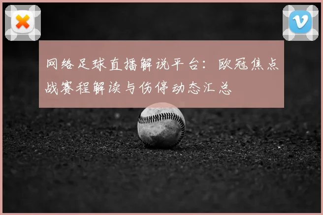 网络足球直播解说平台：欧冠焦点战赛程解读与伤停动态汇总