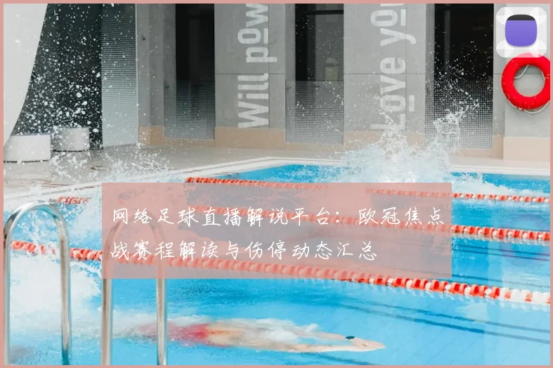 网络足球直播解说平台：欧冠焦点战赛程解读与伤停动态汇总