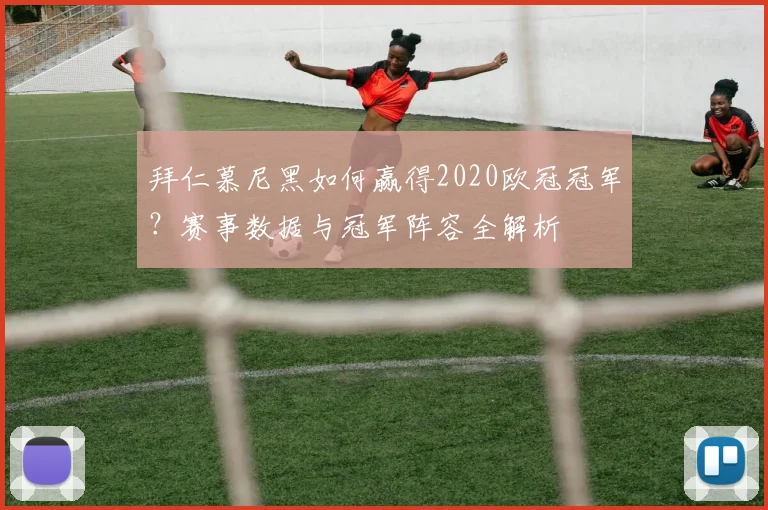 拜仁慕尼黑如何赢得2020欧冠冠军？赛事数据与冠军阵容全解析