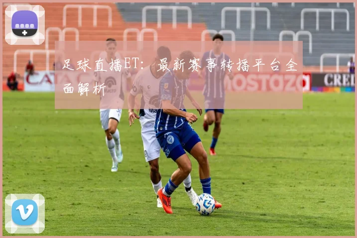 足球直播ET：最新赛事转播平台全面解析