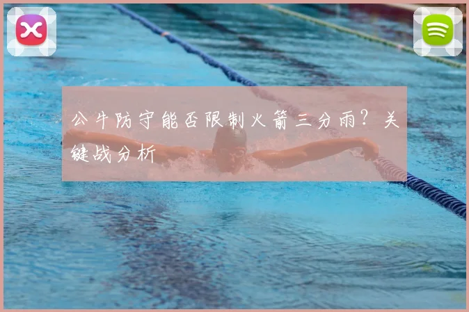 公牛防守能否限制火箭三分雨?关键战分析